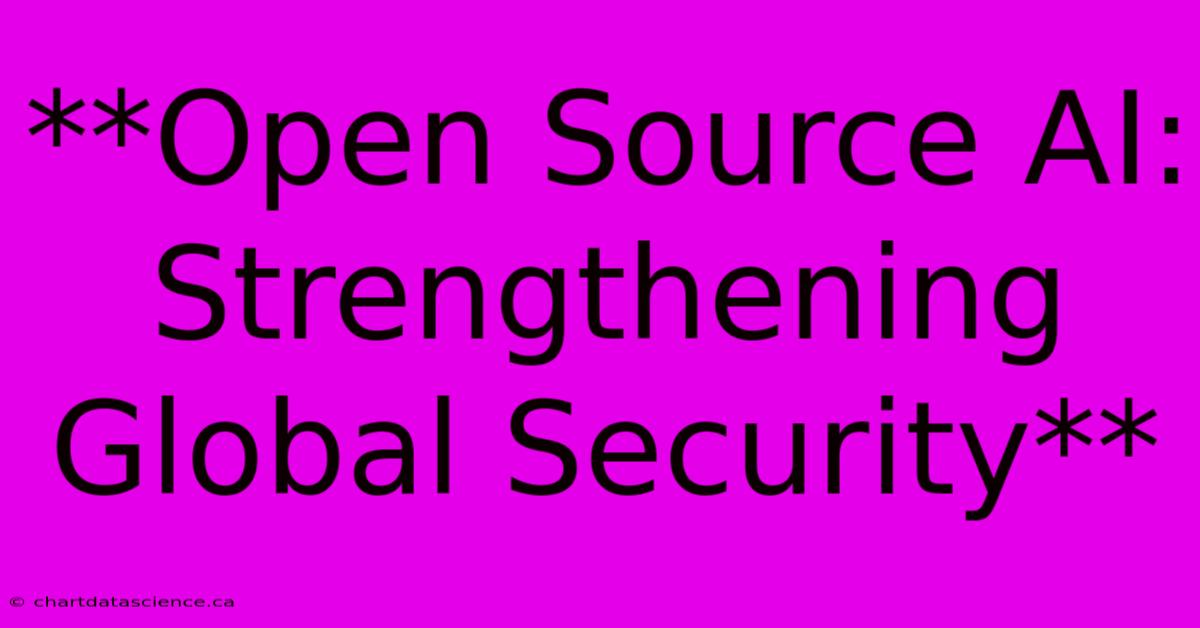 **Open Source AI:  Strengthening Global Security**