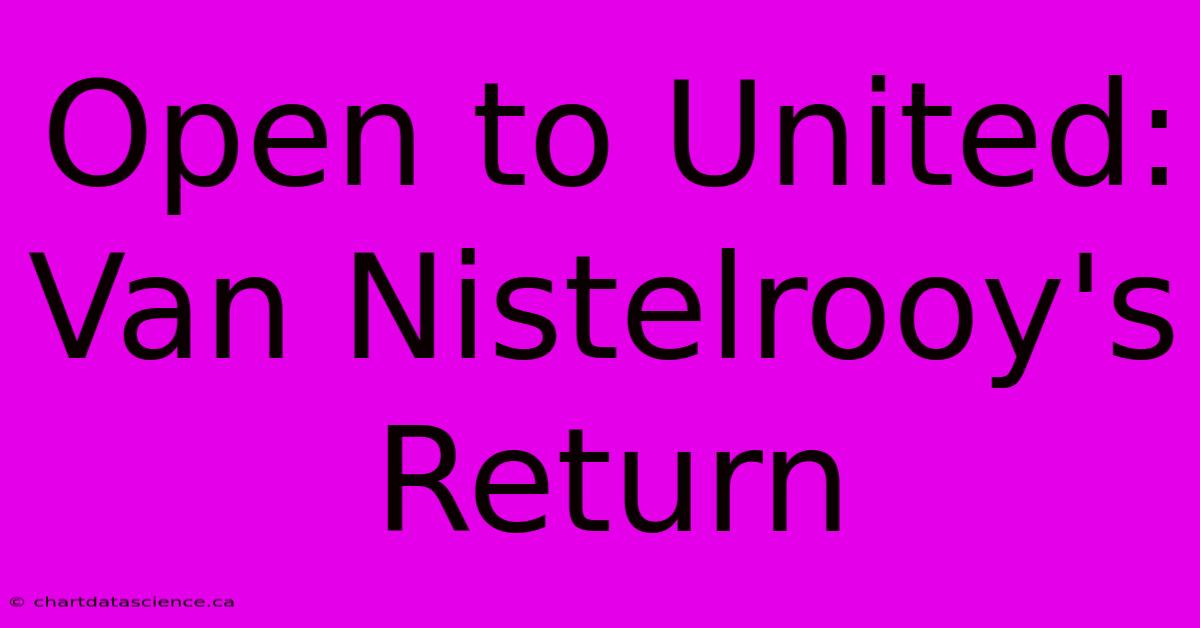 Open To United: Van Nistelrooy's Return