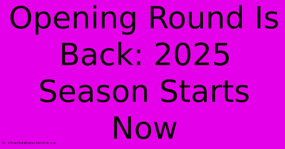 Opening Round Is Back: 2025 Season Starts Now 