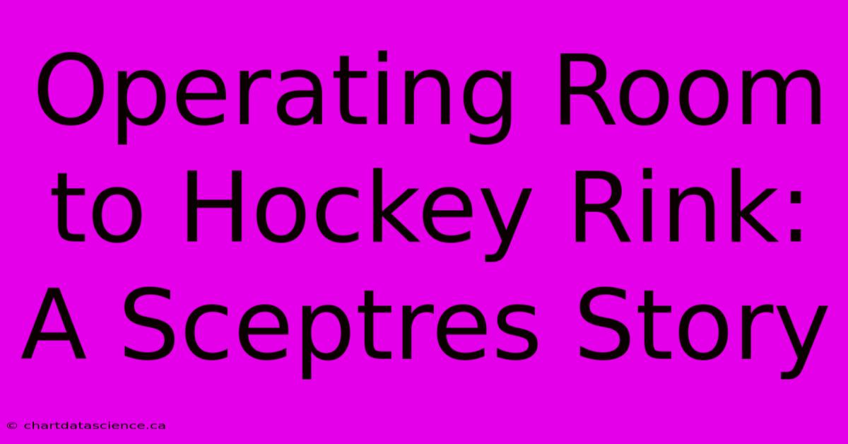 Operating Room To Hockey Rink: A Sceptres Story