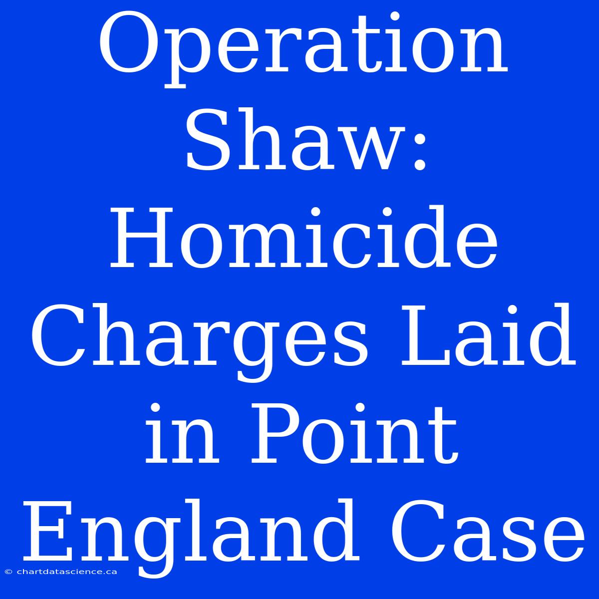 Operation Shaw: Homicide Charges Laid In Point England Case