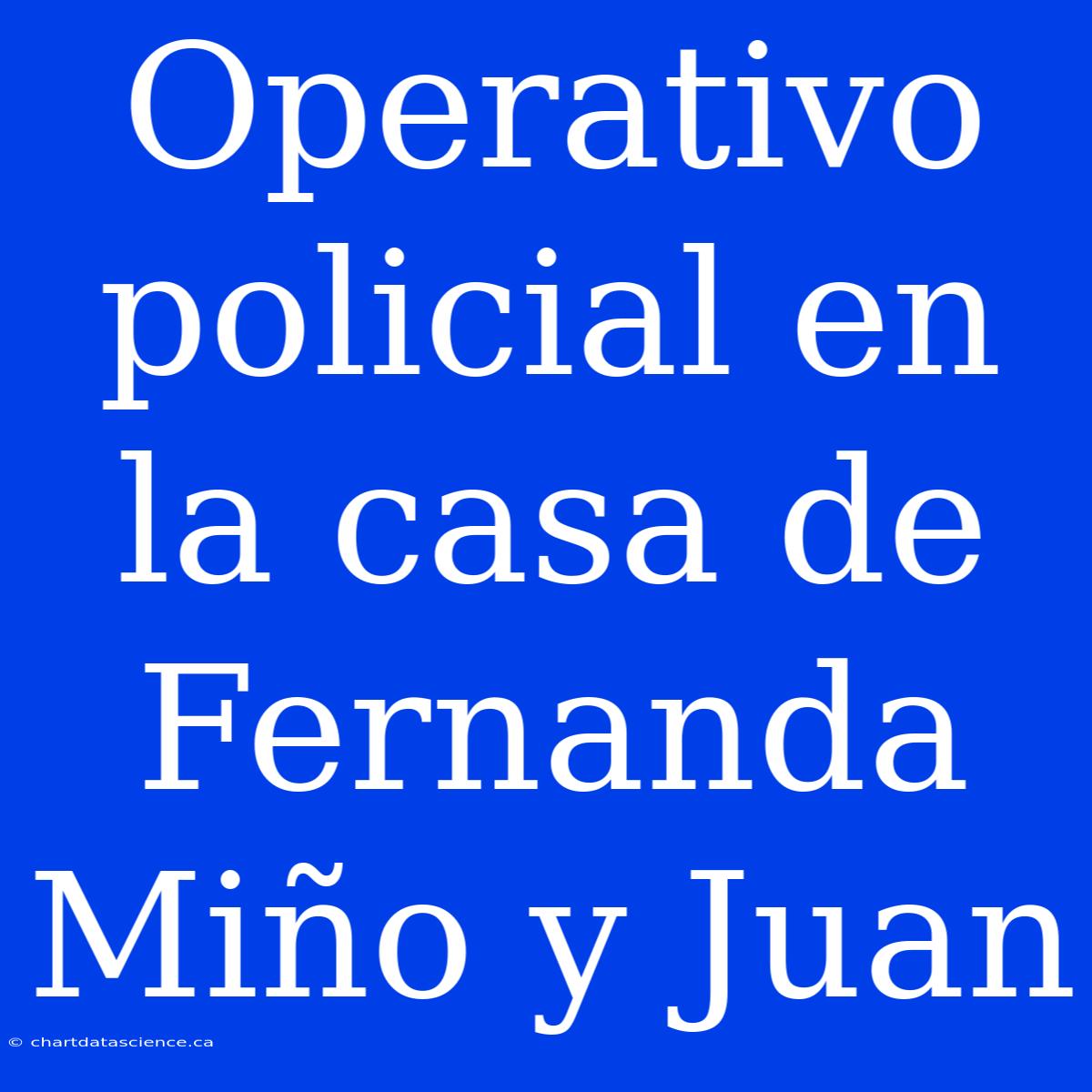 Operativo Policial En La Casa De Fernanda Miño Y Juan