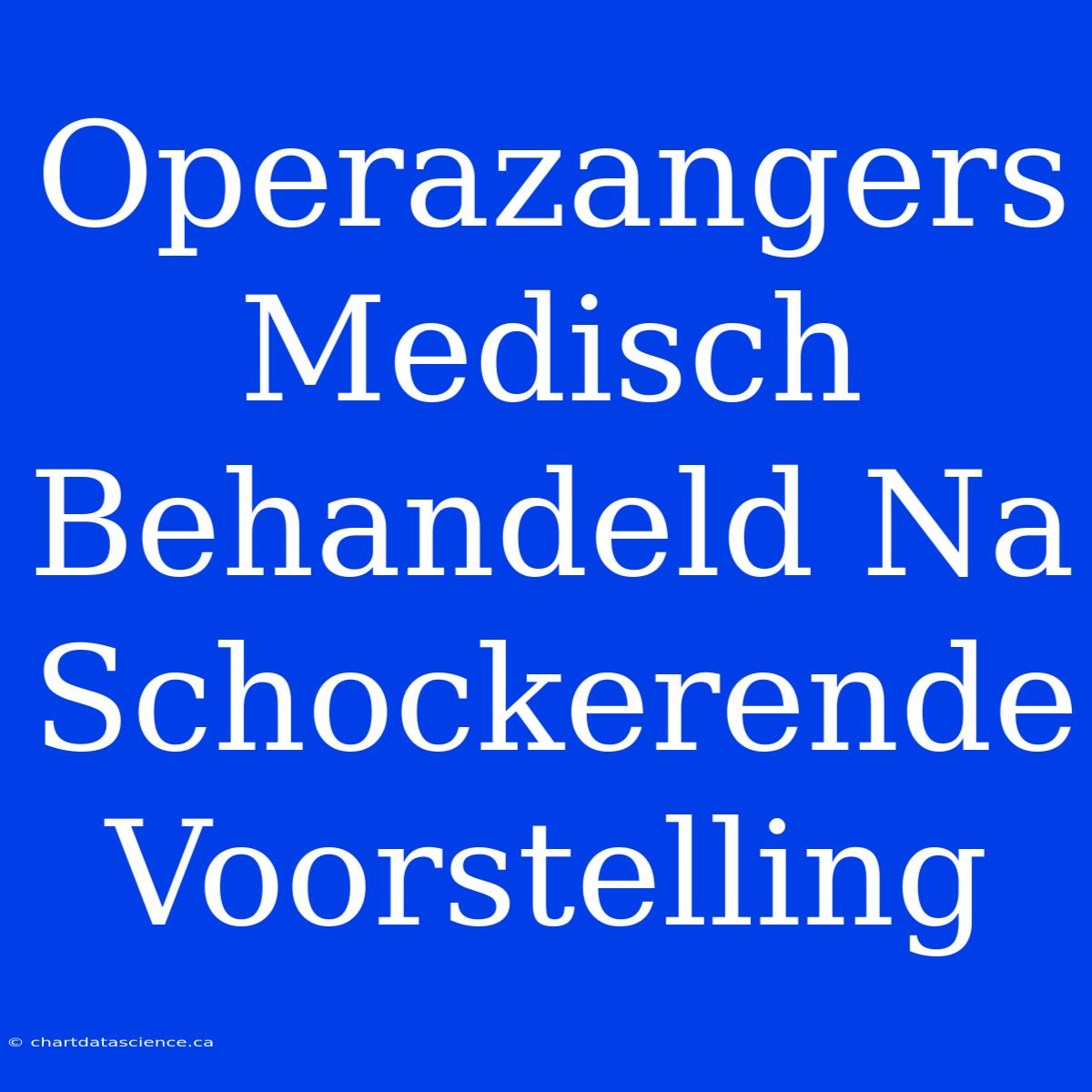 Operazangers Medisch Behandeld Na Schockerende Voorstelling