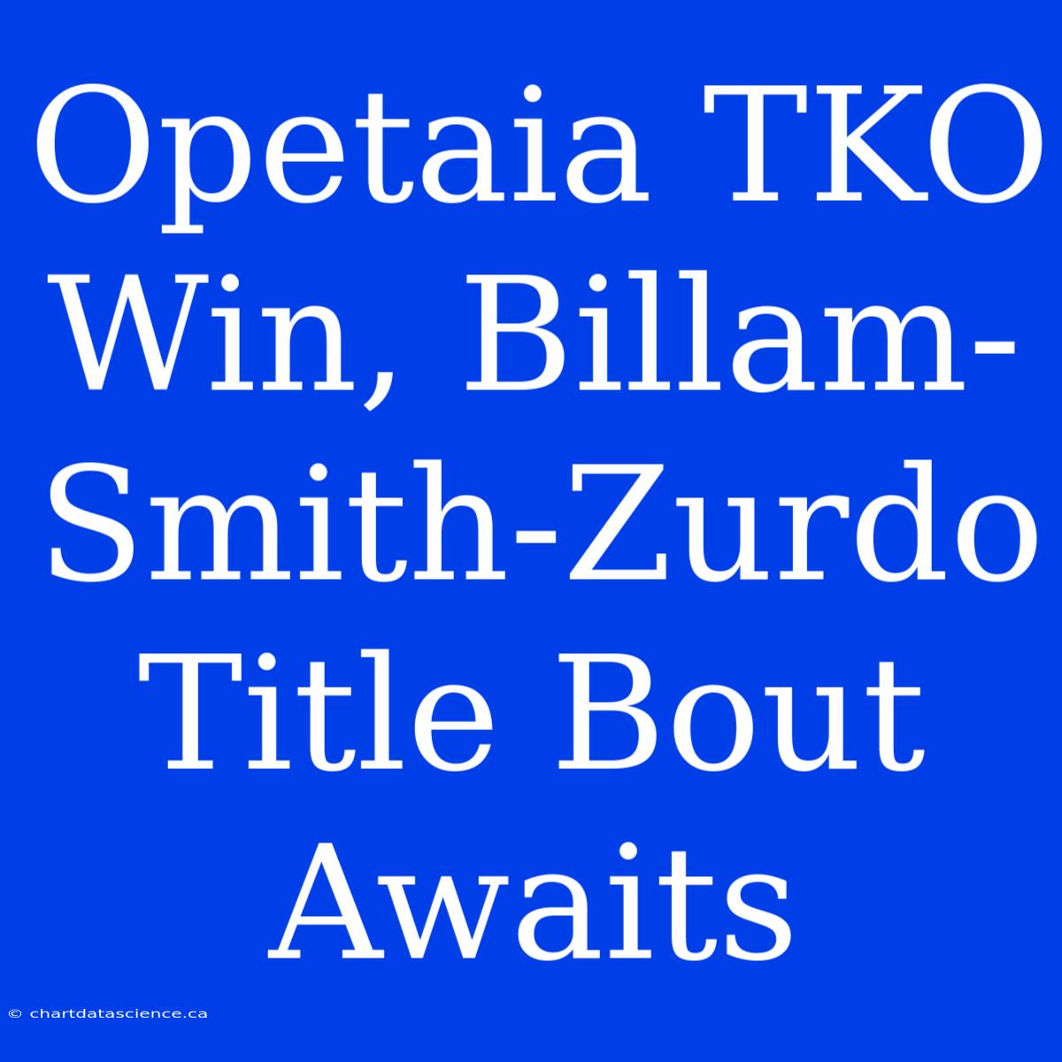 Opetaia TKO Win, Billam-Smith-Zurdo Title Bout Awaits