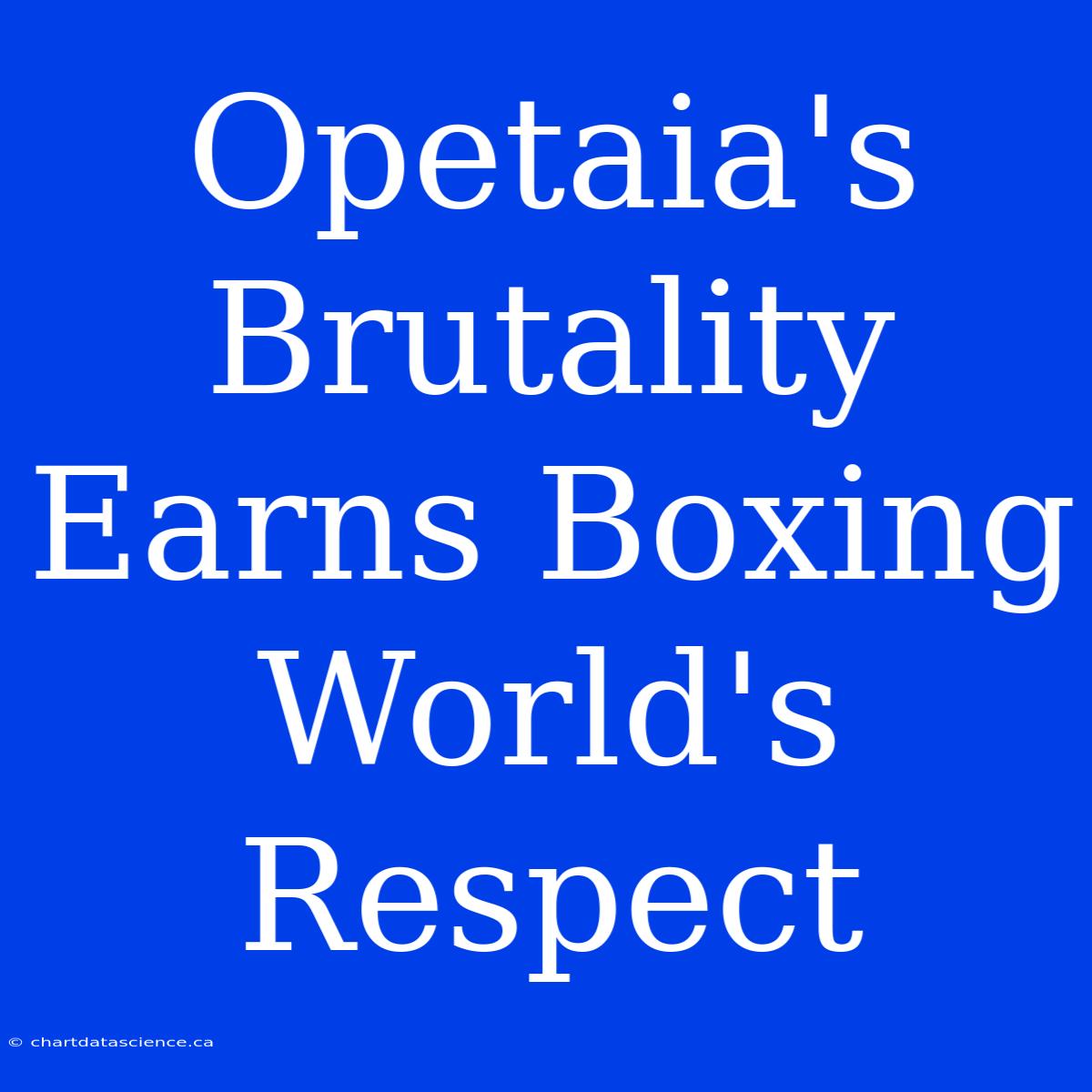 Opetaia's Brutality Earns Boxing World's Respect