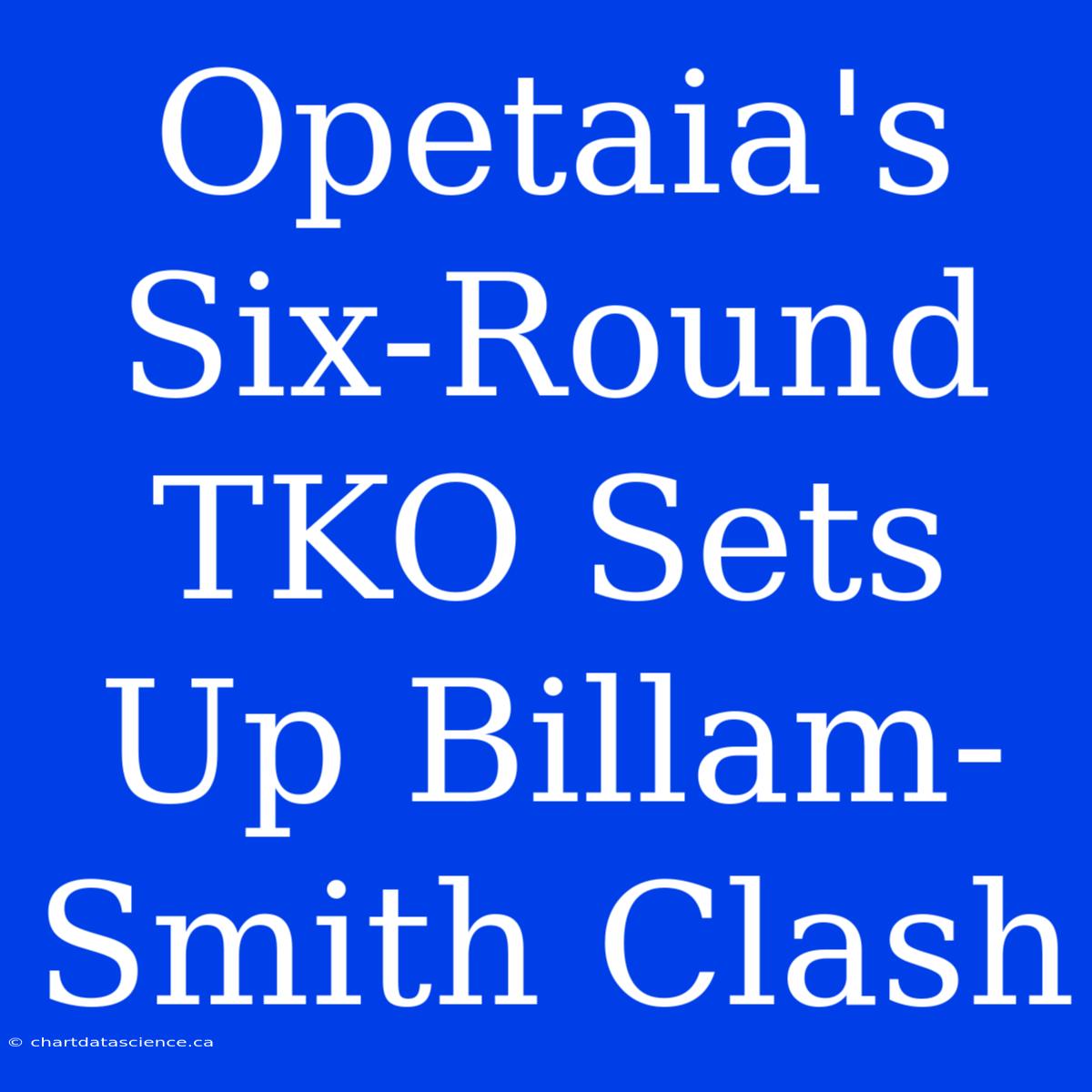 Opetaia's Six-Round TKO Sets Up Billam-Smith Clash