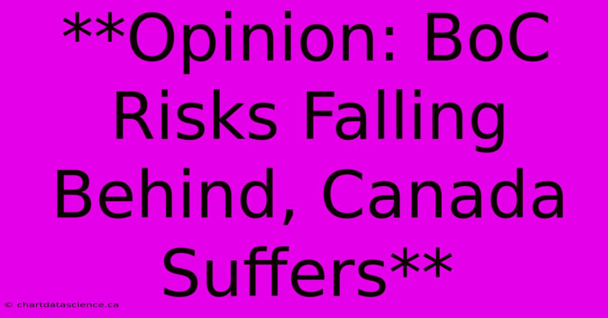 **Opinion: BoC Risks Falling Behind, Canada Suffers**