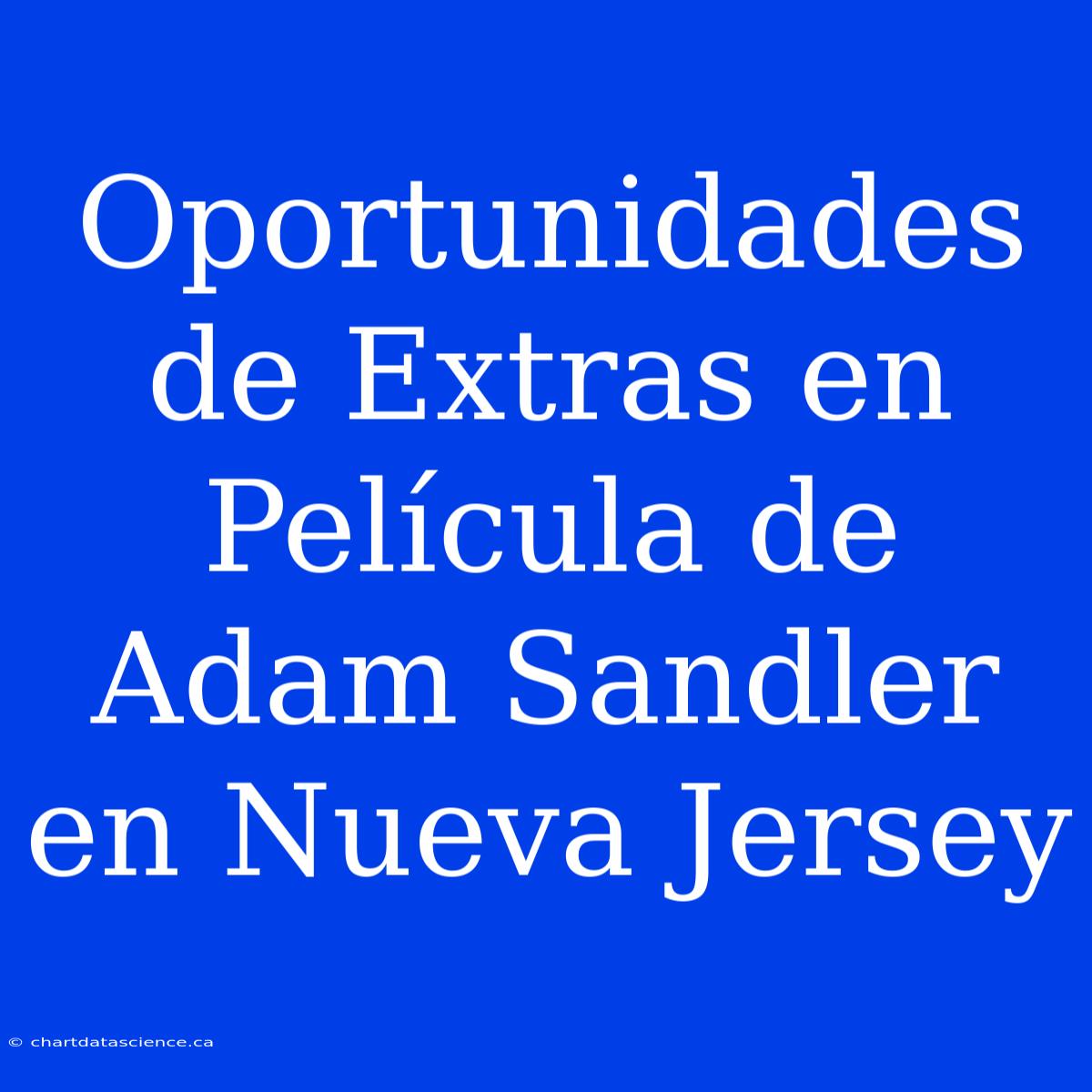 Oportunidades De Extras En Película De Adam Sandler En Nueva Jersey