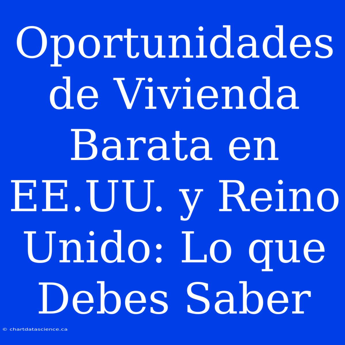 Oportunidades De Vivienda Barata En EE.UU. Y Reino Unido: Lo Que Debes Saber