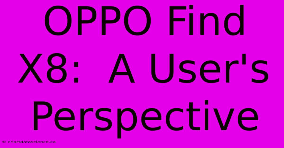 OPPO Find X8:  A User's Perspective