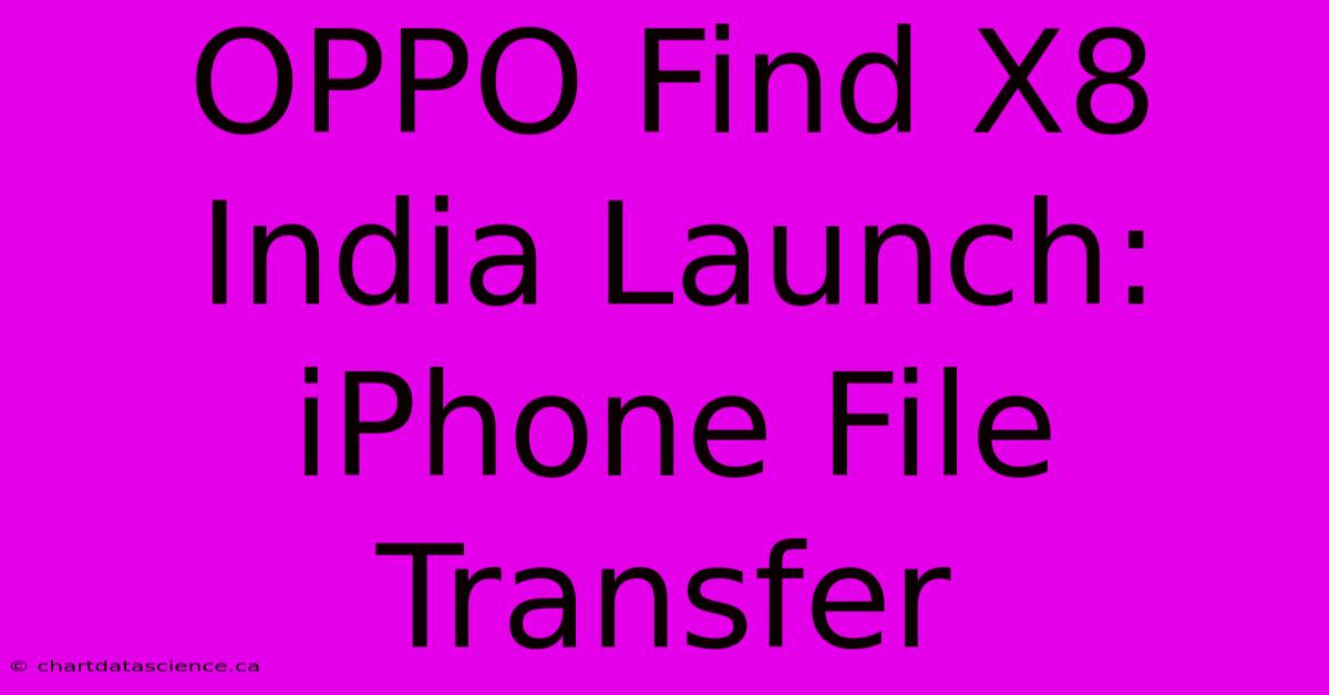 OPPO Find X8 India Launch: IPhone File Transfer