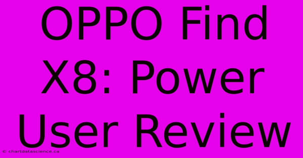 OPPO Find X8: Power User Review