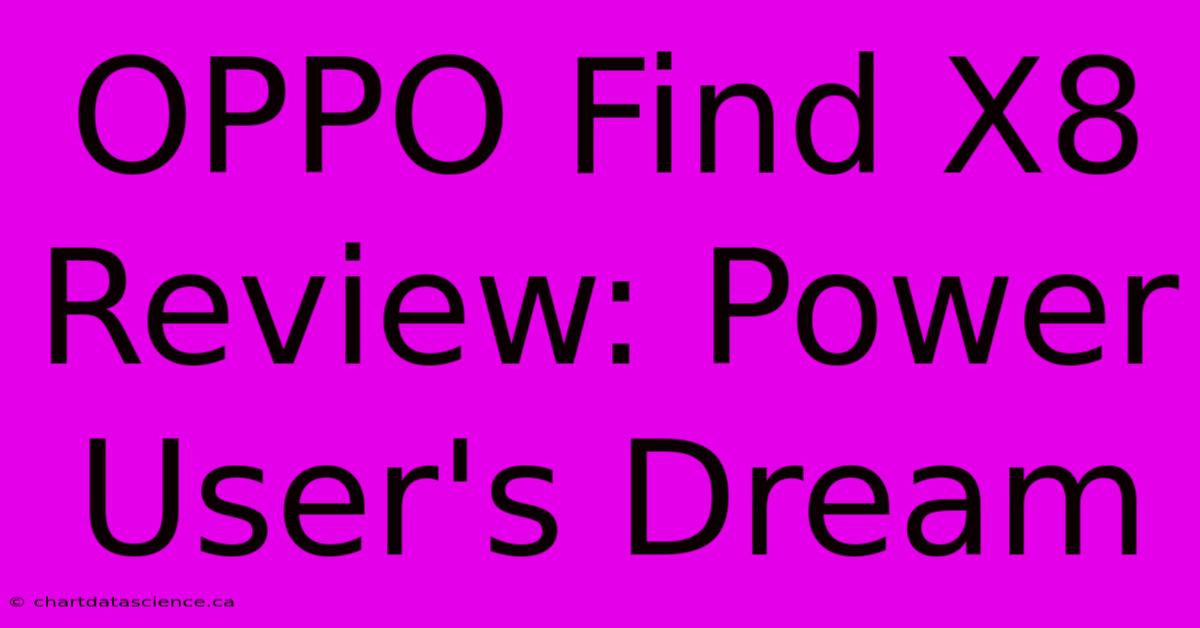 OPPO Find X8 Review: Power User's Dream