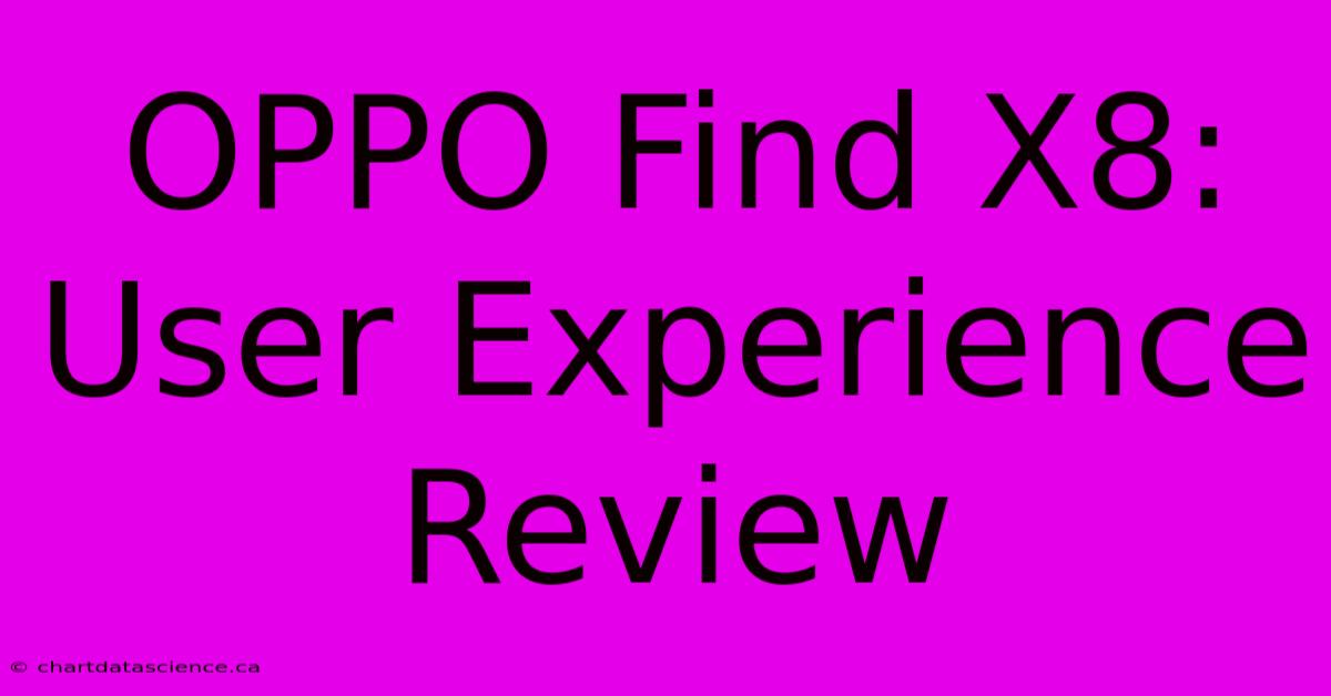 OPPO Find X8: User Experience Review