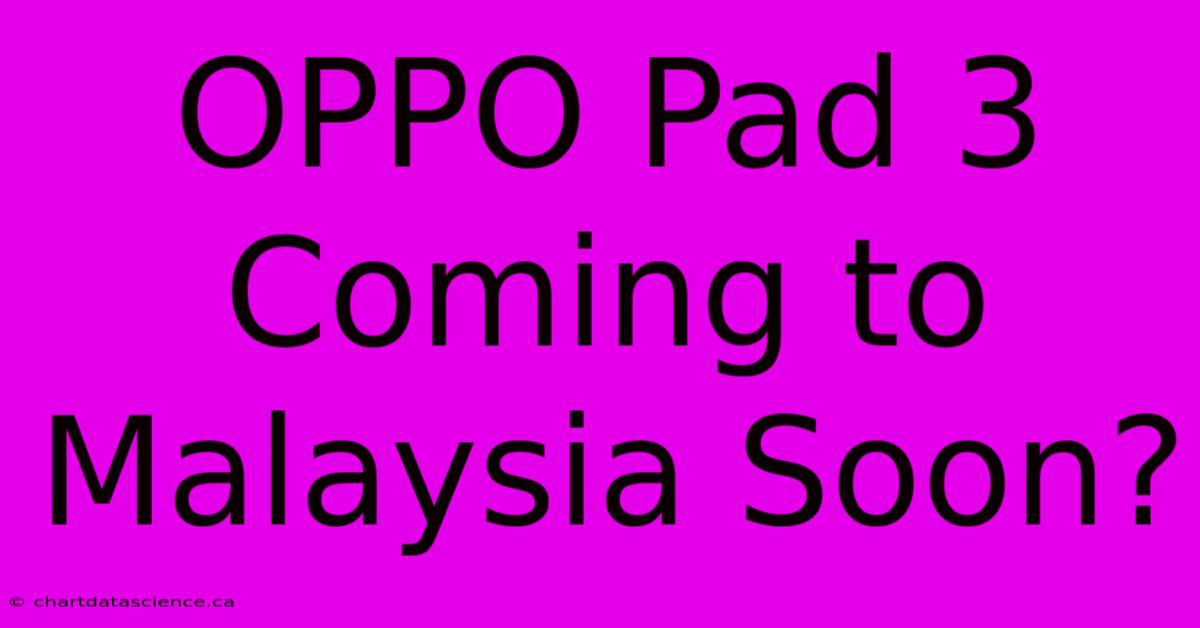 OPPO Pad 3 Coming To Malaysia Soon?