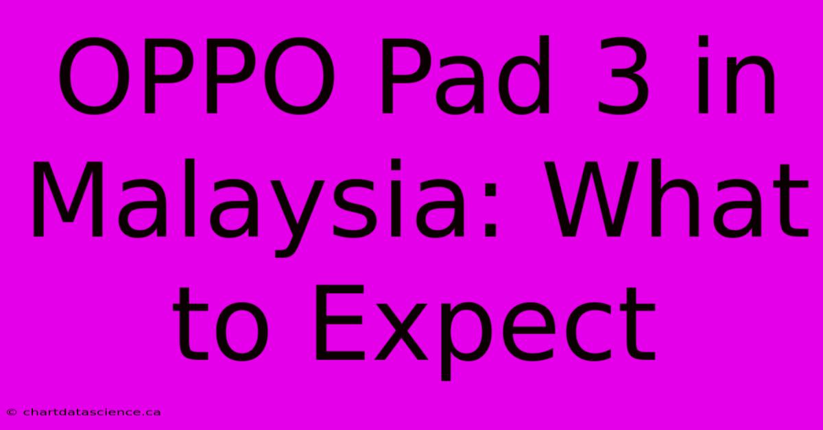 OPPO Pad 3 In Malaysia: What To Expect