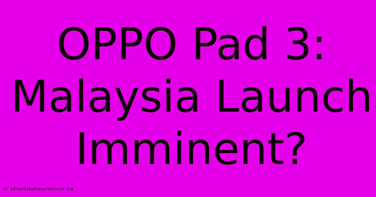 OPPO Pad 3: Malaysia Launch Imminent?