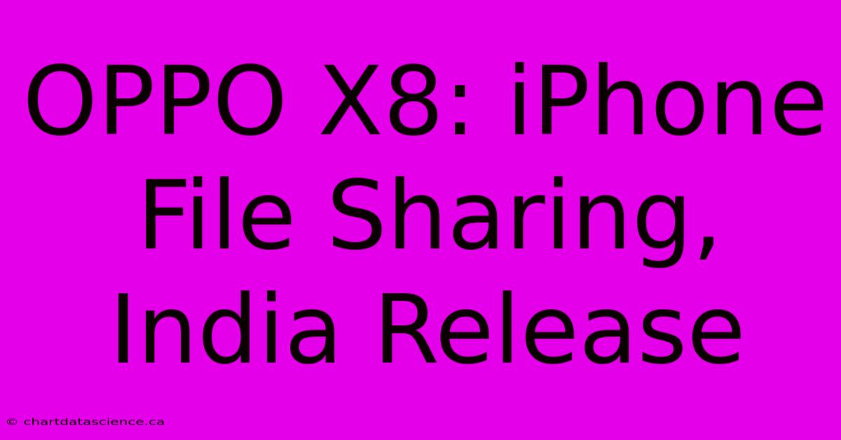 OPPO X8: IPhone File Sharing, India Release