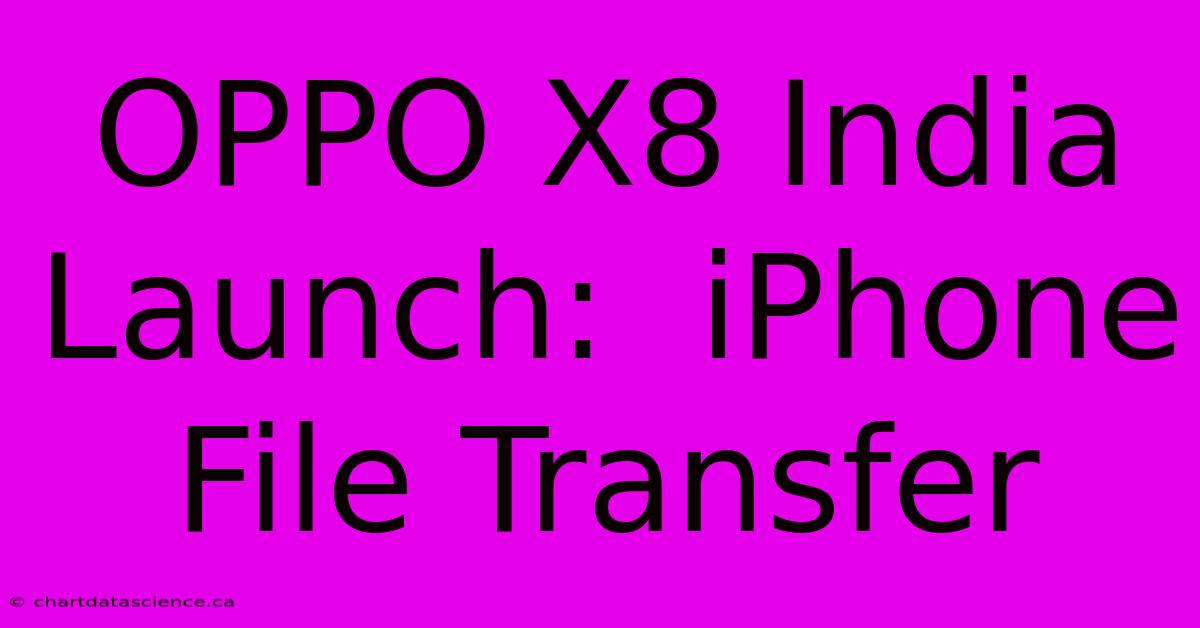 OPPO X8 India Launch:  IPhone File Transfer