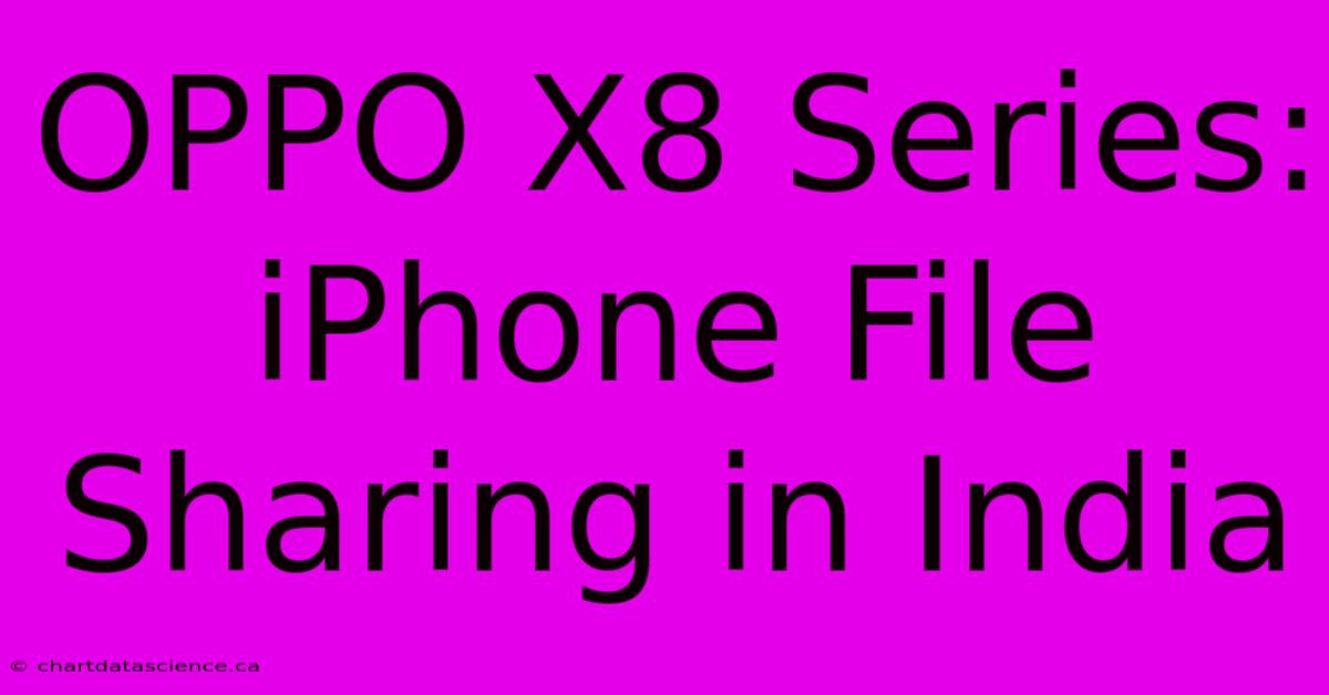 OPPO X8 Series: IPhone File Sharing In India