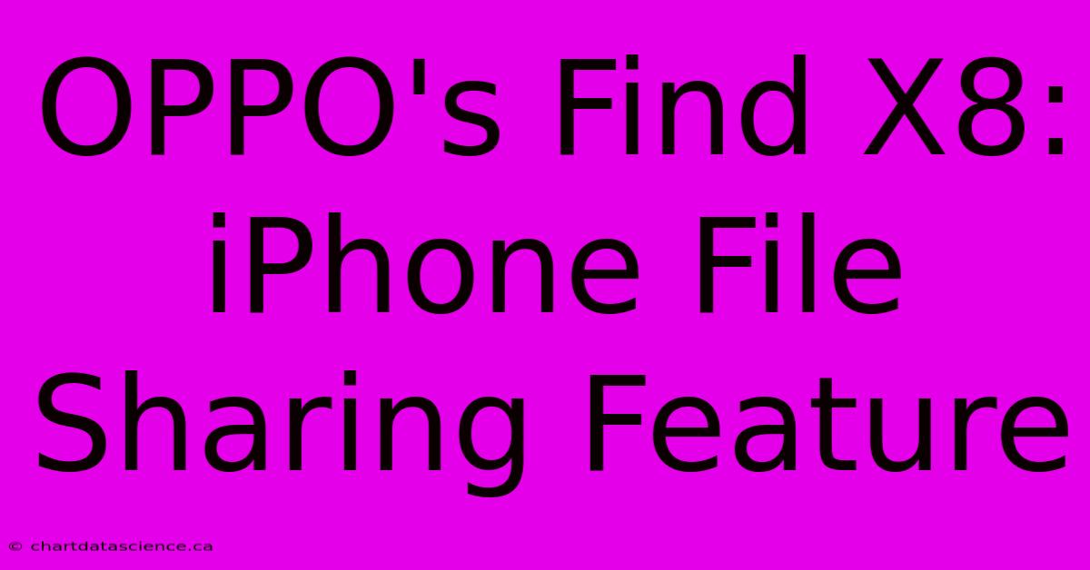 OPPO's Find X8:  IPhone File Sharing Feature