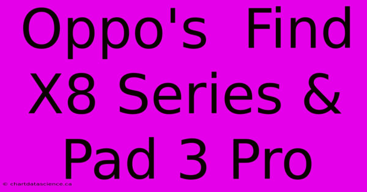 Oppo's  Find X8 Series & Pad 3 Pro