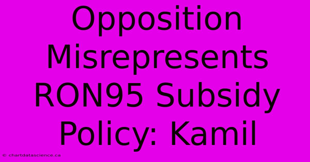 Opposition Misrepresents RON95 Subsidy Policy: Kamil