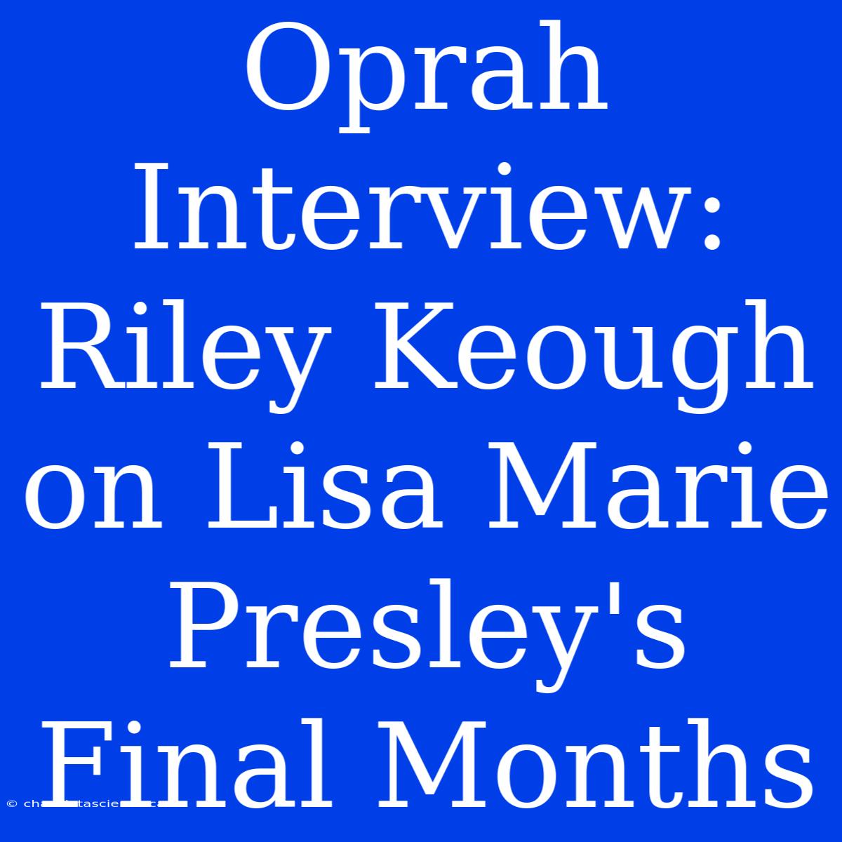 Oprah Interview: Riley Keough On Lisa Marie Presley's Final Months