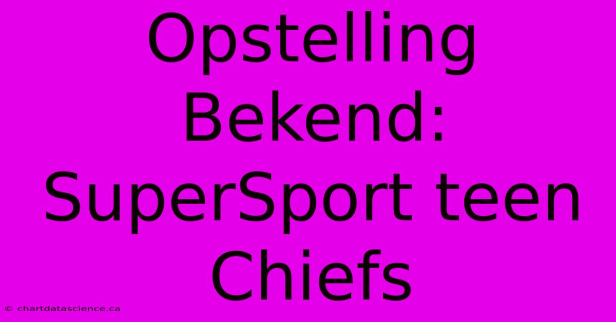 Opstelling Bekend: SuperSport Teen Chiefs 