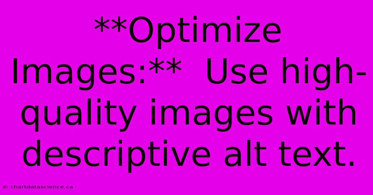 **Optimize Images:**  Use High-quality Images With Descriptive Alt Text. 