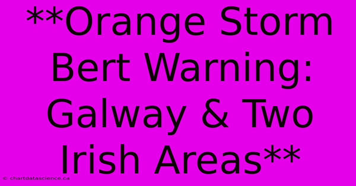 **Orange Storm Bert Warning: Galway & Two Irish Areas**