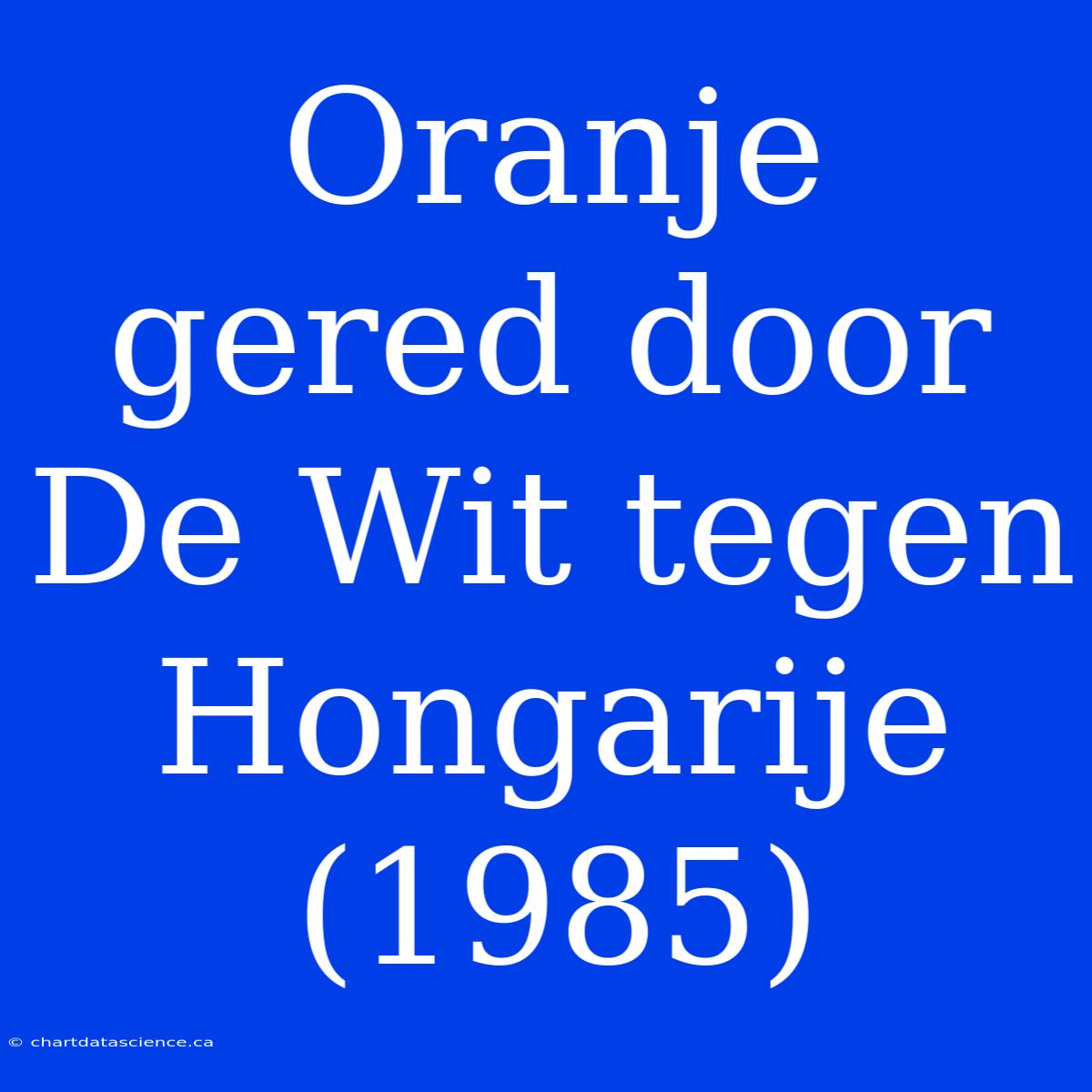 Oranje Gered Door De Wit Tegen Hongarije (1985)