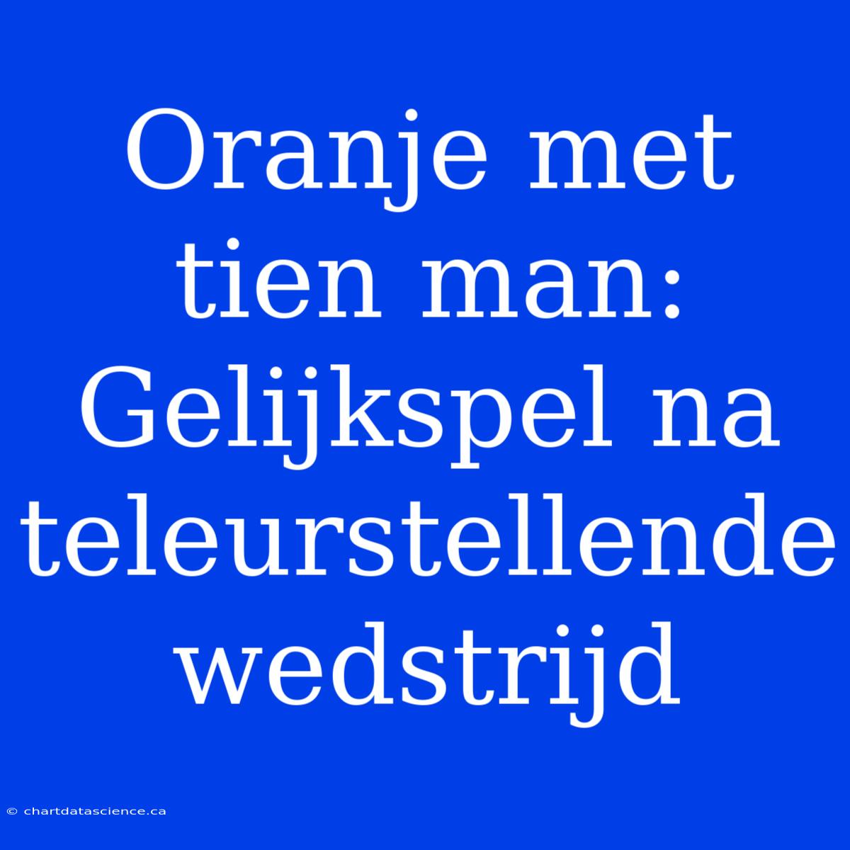 Oranje Met Tien Man: Gelijkspel Na Teleurstellende Wedstrijd