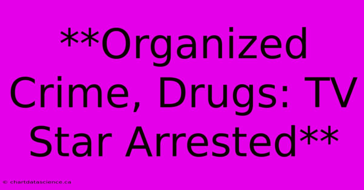 **Organized Crime, Drugs: TV Star Arrested**