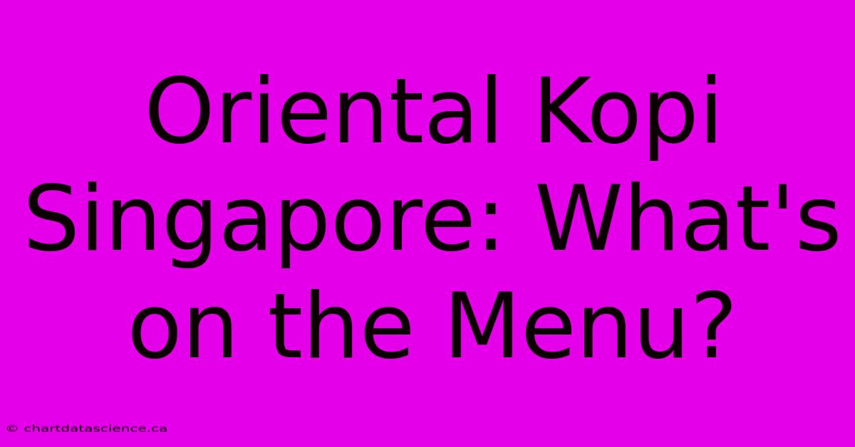 Oriental Kopi Singapore: What's On The Menu?