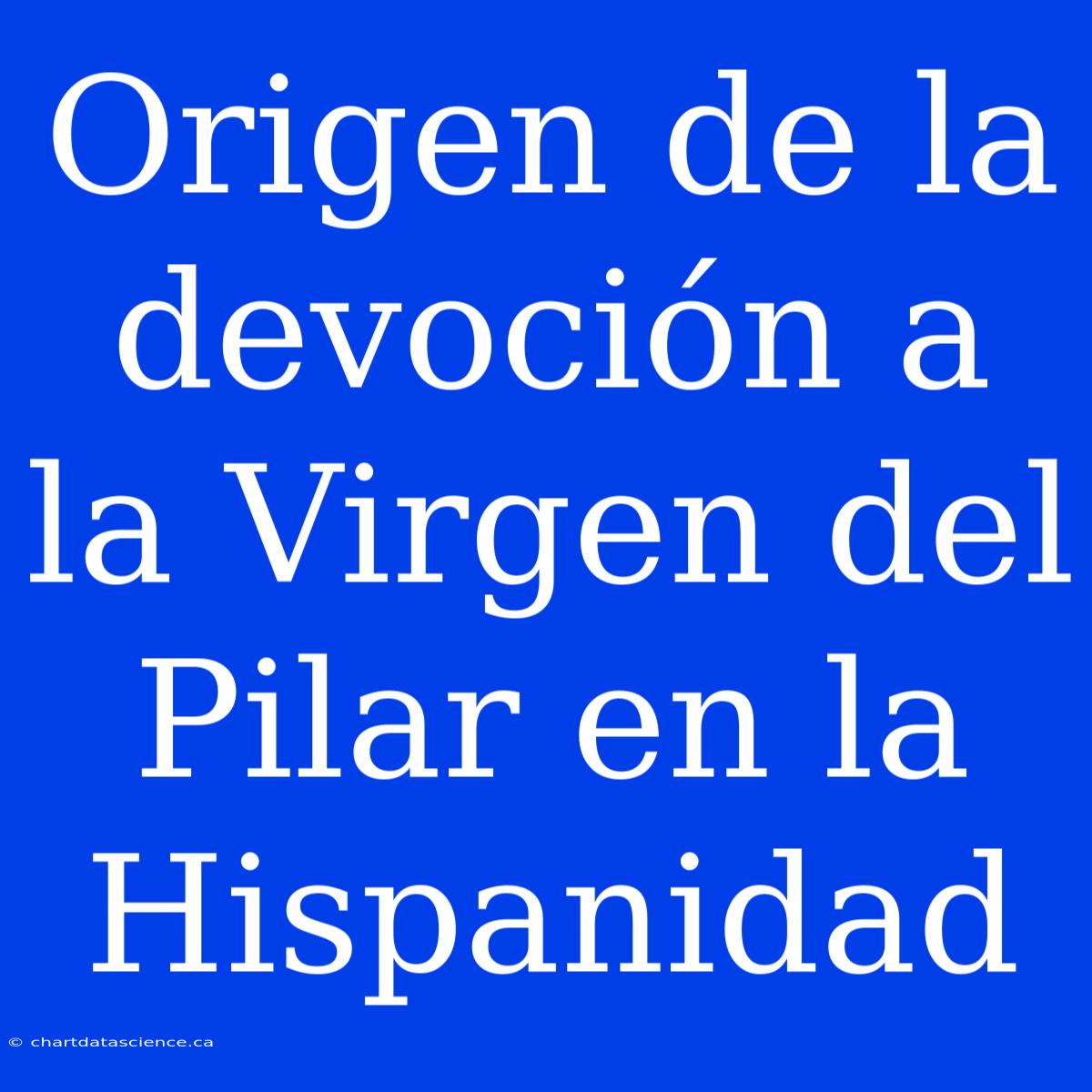 Origen De La Devoción A La Virgen Del Pilar En La Hispanidad