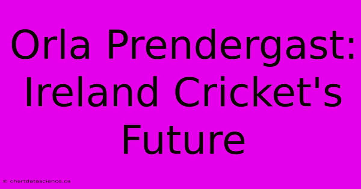 Orla Prendergast: Ireland Cricket's Future