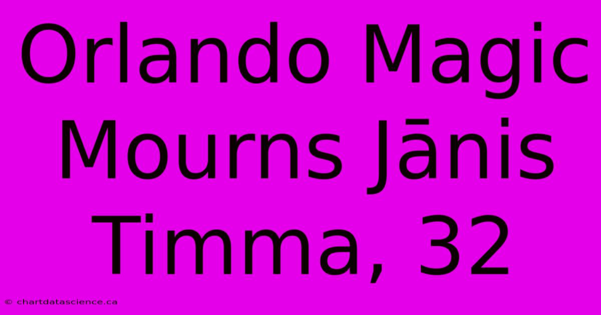 Orlando Magic Mourns Jānis Timma, 32