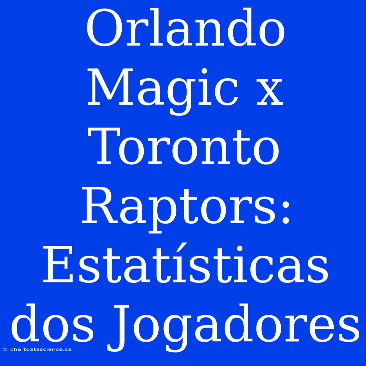 Orlando Magic X Toronto Raptors: Estatísticas Dos Jogadores