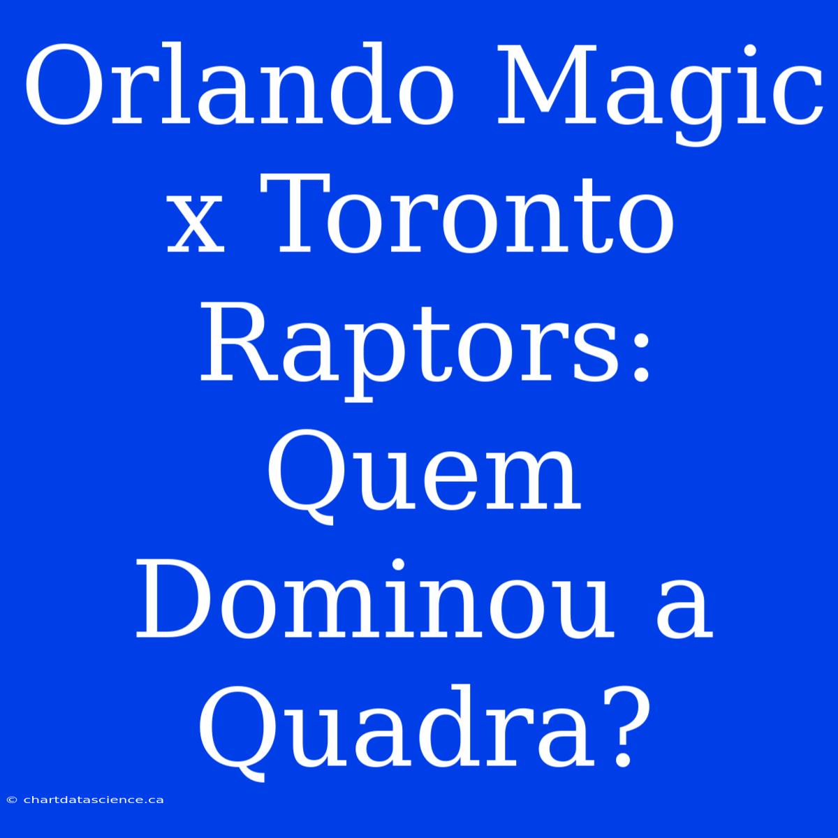 Orlando Magic X Toronto Raptors: Quem Dominou A Quadra?