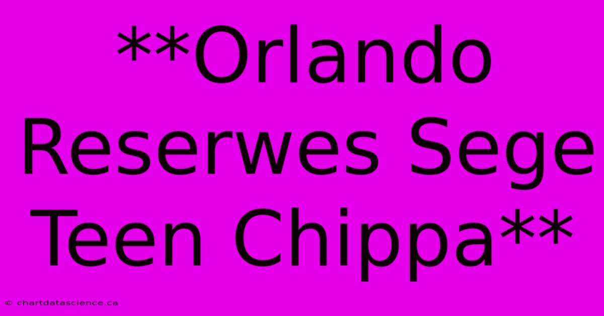 **Orlando Reserwes Sege Teen Chippa** 