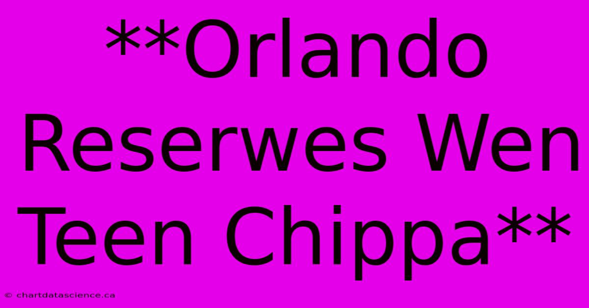 **Orlando Reserwes Wen Teen Chippa**