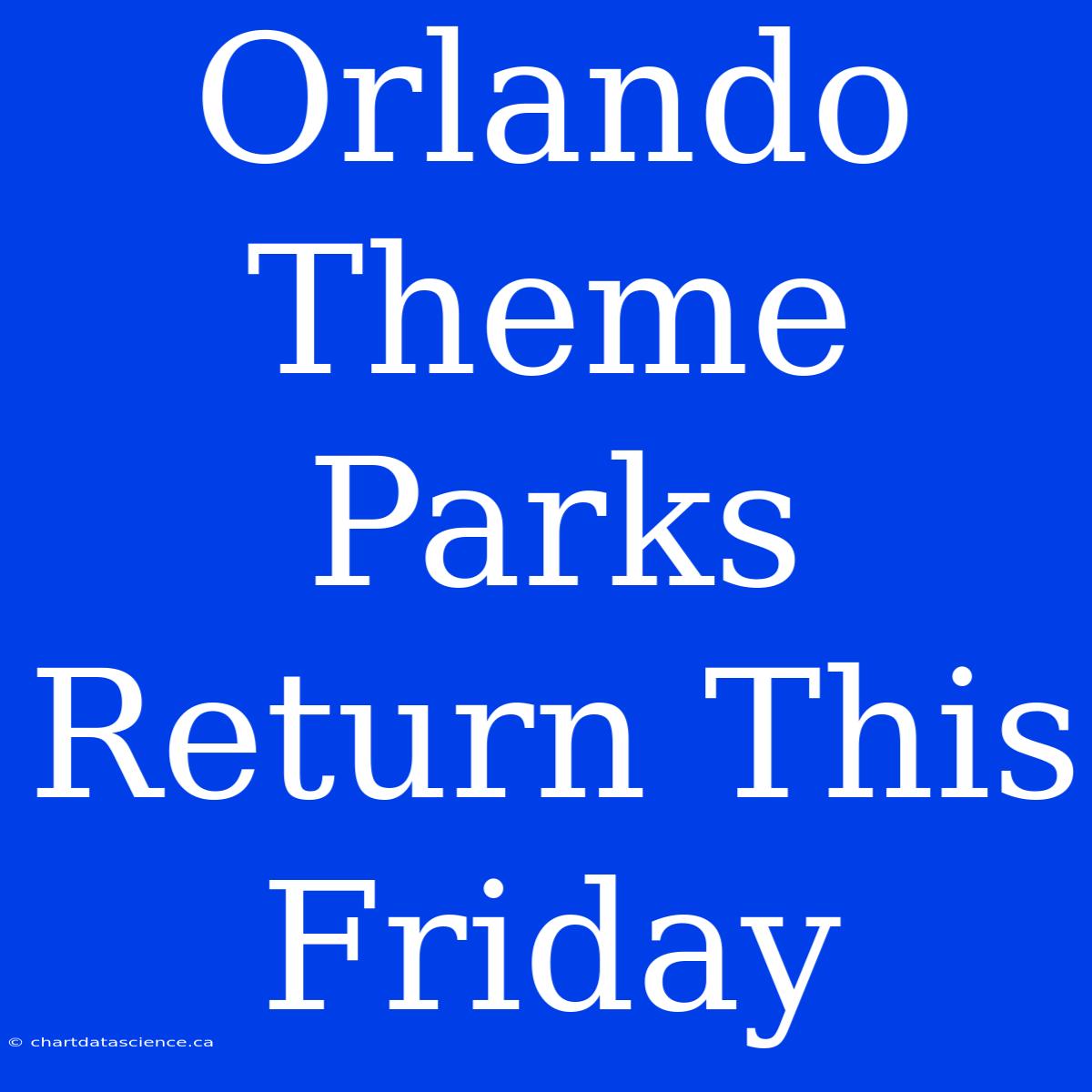 Orlando Theme Parks Return This Friday