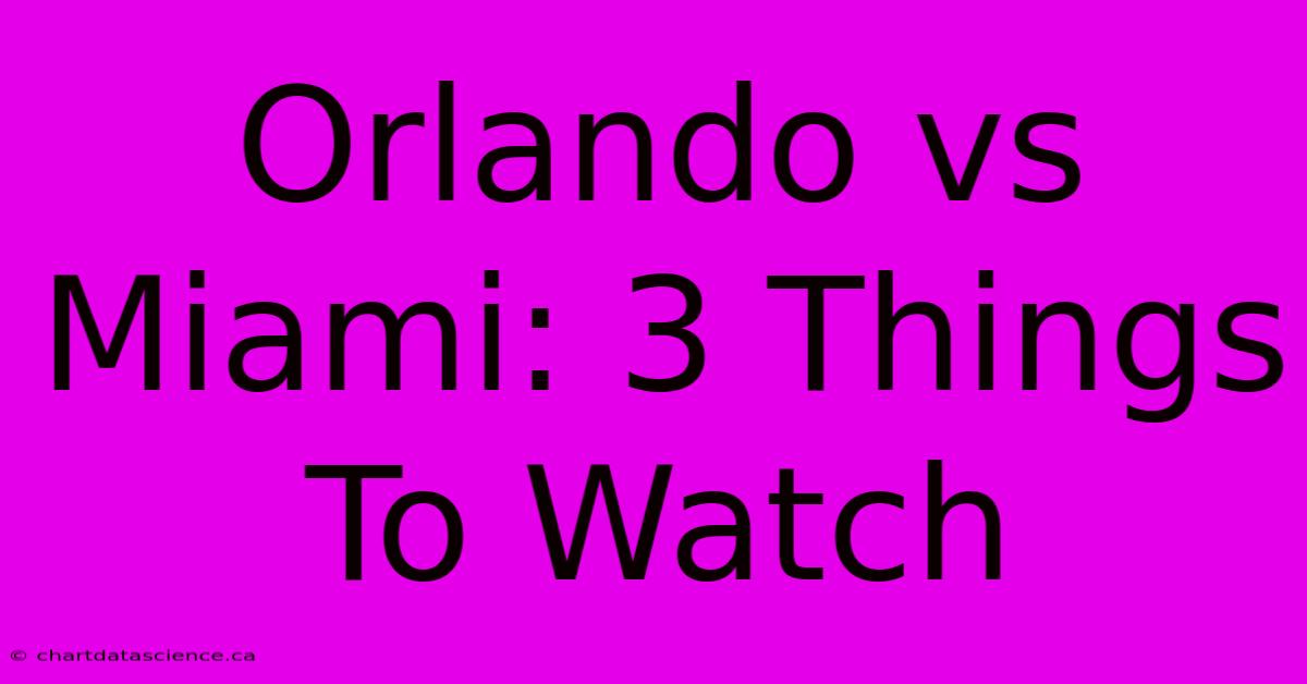 Orlando Vs Miami: 3 Things To Watch