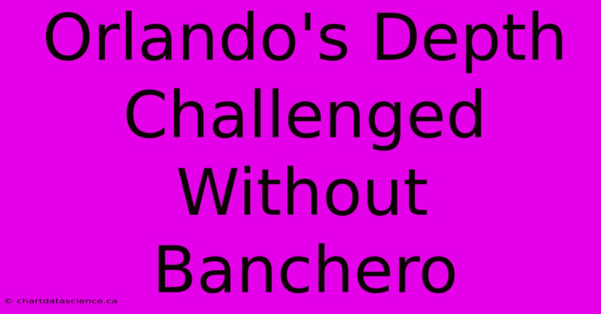 Orlando's Depth Challenged Without Banchero