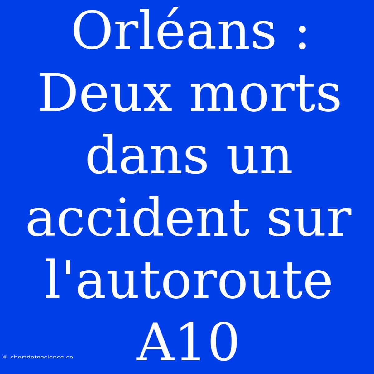 Orléans : Deux Morts Dans Un Accident Sur L'autoroute A10