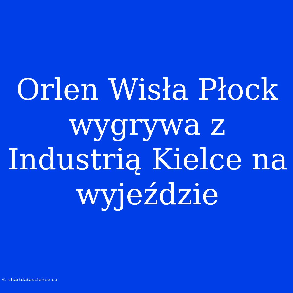 Orlen Wisła Płock Wygrywa Z Industrią Kielce Na Wyjeździe