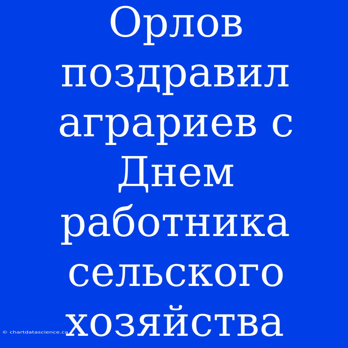 Орлов Поздравил Аграриев С Днем Работника Сельского Хозяйства