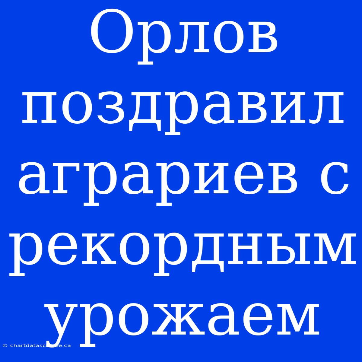 Орлов Поздравил Аграриев С Рекордным Урожаем