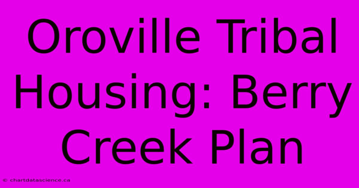 Oroville Tribal Housing: Berry Creek Plan